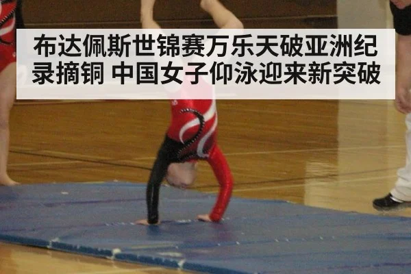 布达佩斯世锦赛万乐天破亚洲纪录摘铜 中国女子仰泳迎来新突破