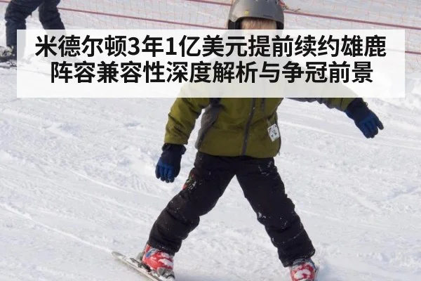 米德尔顿3年1亿美元提前续约雄鹿阵容兼容性深度解析与争冠前景