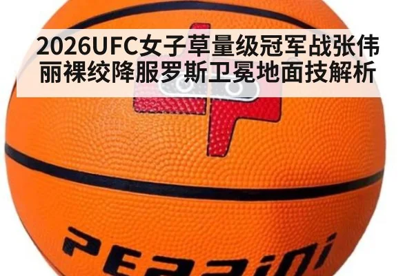 2026UFC女子草量级冠军战张伟丽裸绞降服罗斯卫冕地面技解析