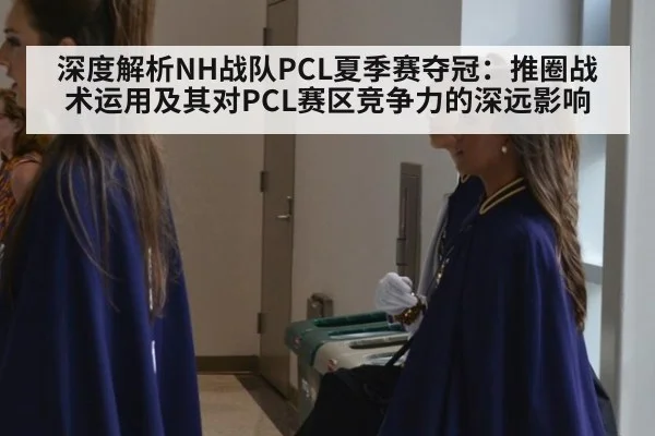 深度解析NH战队PCL夏季赛夺冠：推圈战术运用及其对PCL赛区竞争力的深远影响