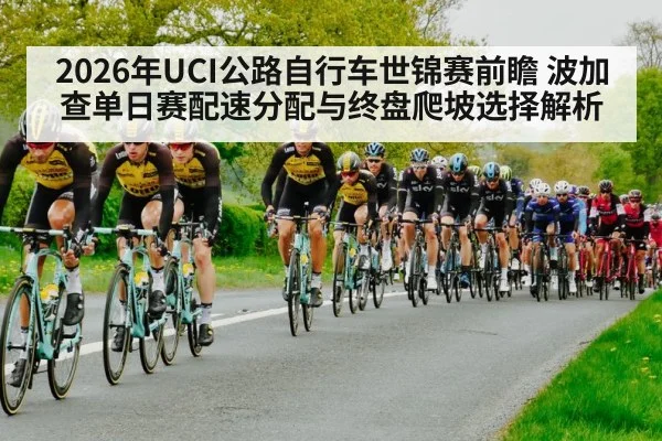 2026年UCI公路自行车世锦赛前瞻 波加查单日赛配速分配与终盘爬坡选择解析