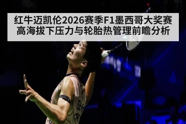 红牛迈凯伦2026赛季F1墨西哥大奖赛高海拔下压力与轮胎热管理前瞻分析