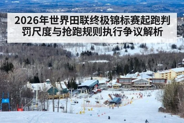 2026年世界田联终极锦标赛起跑判罚尺度与抢跑规则执行争议解析