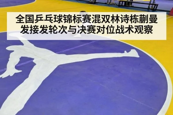 全国乒乓球锦标赛混双林诗栋蒯曼发接发轮次与决赛对位战术观察